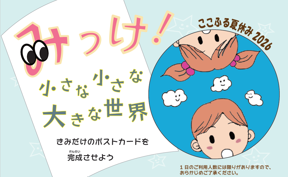 【大野城心のふるさと館】ここふる夏休み 2026「みっけ！小さな小さな大きな世界」-1